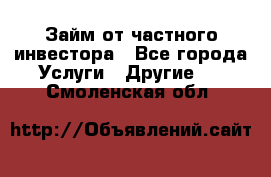 Займ от частного инвестора - Все города Услуги » Другие   . Смоленская обл.